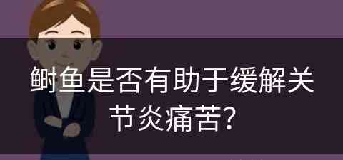 鲥鱼是否有助于缓解关节炎痛苦？